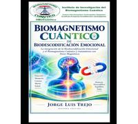 Biomagnetismo Cuántico de Biodescodificación Emocional: La integración de la Biodescodificación Emocional y el Biomagnetismo Cuántico y tratamiento con Pares Magnéticos
