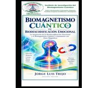 Biomagnetismo Cuántico de Biodescodificación Emocional: La integración de la Biodescodificación Emocional y el Biomagnetismo Cuántico y tratamiento con Pares Magnéticos