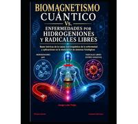 Biomagnetismo Cuántico Vs. Enfermedades por Hidrogeniones y Radicales Libres: Bases teóricas de la causa electroquímica de la enfermedad y ... fisiológicos con el Biomagnetismo Cuántico