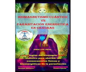 Biomagnetismo Cuántico vs parasitación energetica en chacras: Estrategias del biomagnetismo cuántico para abordar las consecuencias físicas y bioenergéticas de la parasitación por arcontes