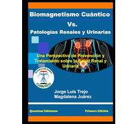 Biomagnetismo Cuántico Vs. Patologías Renales y Urinarias: Una Perspectiva de Prevención y Tratamiento sobre la Salud Renal y Urinaria