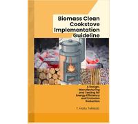 Biomass Clean Cookstove Implementation Guideline: A Design, Manufacturing, and Testing for Energy Efficiency, and Emission Reduction (Renewable Energy, Energy Efficiency, and Emission Reduction)