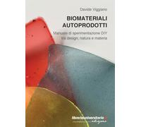 Biomateriali autoprodotti. Manuale di sperimentazione DIY tra design, natura e materia