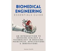 Biomedical Engineering Essentials Guide: An Introduction to Bridging Biology & Technology in Medicine: Principles, Applications & Innovations (Essentials Guides)