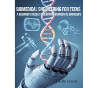 Biomedical Engineering for Teens: A Beginner's Guide for Aspiring Biomedical Engineers