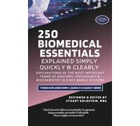 BIOMEDICAL ESSENTIALS EXPLAINED SIMPLY, QUICKLY & CLEARLY: Explanations of the Most Important Terms of Anatomy, Physiology & Biochemistry in 9 Key Bodily Systems (268 Pages)