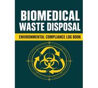 Biomedical Waste Disposal and Environmental Compliance Log Book: Official Healthcare Facility Waste Management Inspection Ledger with Clinical ... Logs and Regulatory Checklist Registers