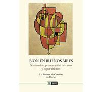 Bion en Buenos Aires: Bion en Buenos Aires: Seminarios, presentación de casos y supervisiones