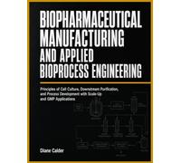 BIOPHARMACEUTICAL MANUFACTURING AND APPLIED BIOPROCESS ENGINEERING: Principles of Cell Culture, Downstream Purification, and Process Development with Scale-Up and GMP Applications