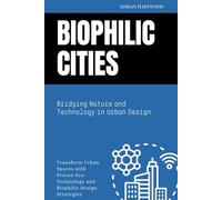 Biophilic Cities: Bridging Nature and Technology in Urban Design: Transform Urban Spaces with Proven Eco-Technology and Biophilic Design Strategies