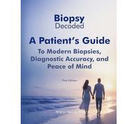 Biopsy Decoded: A Patient’s Guide to Modern Biopsies, Diagnostic Accuracy, and Peace of Mind