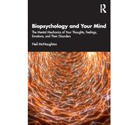 Biopsychology and Your Mind: The Mental Mechanics of Your Thoughts, Feelings, Emotions and Their Disorders