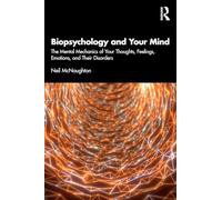 Biopsychology and Your Mind: The Mental Mechanics of Your Thoughts, Feelings, Emotions and Their Disorders