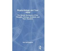 Biopsychology and Your Mind: The Mental Mechanics of Your Thoughts, Feelings, Emotions and Their Disorders