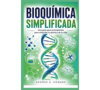 BIOQUÍMICA SIMPLIFICADA: Una guía para principiantes para entender la química de la vida