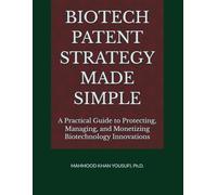 BIOTECH PATENT STRATEGY MADE SIMPLE: A Practical Guide to Protecting, Managing, and Monetizing Biotechnology Innovations