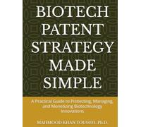 BIOTECH PATENT STRATEGY MADE SIMPLE: A Practical Guide to Protecting, Managing, and Monetizing Biotechnology Innovations