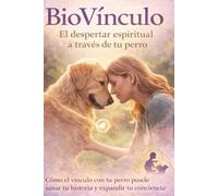 BioVínculo: El despertar espiritual a través de tu perro: Cómo el vínculo con tu perro puede sanar tu historia, expandir tu conciencia y acompañarte de regreso a casa