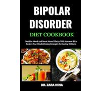 Bipolar Disorder Cookbook: Stabilize Mood And Boost Mental Clarity With Nutrient-Rich Recipes And Mindful Eating Strategies For Lasting Wellness