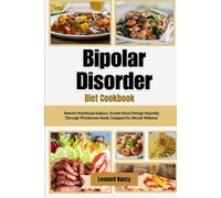 Bipolar Disorder Diet Cookbook: Restore Nutritional Balance, Soothe Mood Swings Naturally Through Wholesome Meals Designed for Mental Wellness