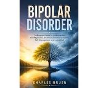 BIPOLAR DISORDER: The Essential Guide to Understanding Mood Episodes, Treatment, Emotional Stability, Self-Management, and Living Well
