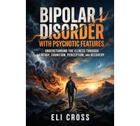 Bipolar I Disorder with Psychotic Features: Understanding the Illness Through Energy, Cognition, Perception, and Recovery (The Psychosis Spectrum)
