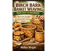 BIRCH BARK BASKET WEAVING MADE EASY FOR BEGINNERS: Step-by-Step Techniques for Creating Beautiful Handmade Birch Bark Baskets