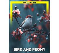 Bird And Peony Photo Book: Vivid Color Nature Photography Of Birds And Peonies Capturing Graceful Bird Poses And Elegant Flower Blooms For Garden Enthusiasts