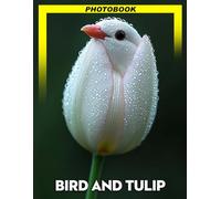 Bird And Tulip Photo Book: Vivid Colorful Nature Photography Showcasing Bird Species And Vibrant Tulip Blooms In Stunning Compositions For Flower and Bird Enthusiasts