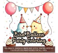 Bird Balloon Party Coloring: Celebrate cheerful birds and joyful parties with 40 fun-filled coloring scenes for all ages.