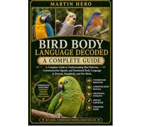 BIRD BODY LANGUAGE DECODED: A Complete Guide to Understanding Bird Behavior, Communication Signals, and Emotional Body Language in Parrots, Songbirds, and Pet Birds.
