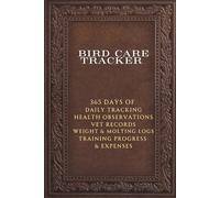 Bird Care Tracker: The Complete Health & Care Journal for Your Feathered Friend: 365 Days of Daily Tracking | Health Observations | Vet Records | Weight & Molting Logs | Training Progress | Expenses