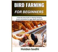 BIRD FARMING FOR BEGINNERS: A Step-By-Step Guide To Raising Chickens, Ducks, And Quails For Eggs, Meat, And Profit