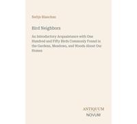Bird Neighbors: An Introductory Acquaintance with One Hundred and Fifty Birds Commonly Found in the Gardens, Meadows, and Woods About Our Homes