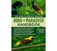 BIRD OF PARADISE HANDBOOK: Everything You Need To Know About Avian Wonder Guide - species profiles, habitat and diet, courtship displays and behavior, ... tips, conservation issues, and more