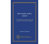 Bird studies with a camera: with introductory chapters on the outfit and methods of the bird photographer