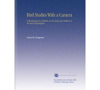 Bird Studies With a Camera: With Introductory Chapters on the Outfit and Methods of the Bird Photographer.