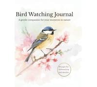 Bird Watching Journal: A Gentle Companion to Record Your Bird Sightings, Sketches, and Moments in Nature