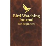 Bird Watching Journal for Beginners: A Birding Log Book with Lifetime Bird List, Field Notes, and Observation Pages