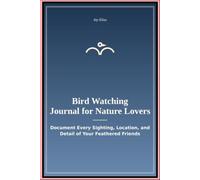 Bird Watching Journal for Nature Lovers: Document Every Sighting Location and Detail of Your Feathered Friends