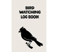 Bird Watching Log Book: A Complete Bird Observation Journal to Record Species Locations Dates and Notes for Birdwatchers Nature Lovers and Outdoor Enthusiasts