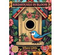 BIRDHOUSES IN BLOOM - Where Little Wings Rest: 60 detailed birdhouse scenes surrounded by blooming flowers, birds, vines and spring gardens - relaxing ... spaces (Bloom & Petal Coloring Collection)