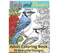 Birds and Flowers Volume 3: Adult Coloring Book | Beautiful Bird & Botanical Floral Prints | 50 Designs of Relaxing and Detailed pages of Birds and ... more (Birds and Flowers Coloring Collection)