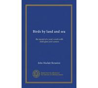 Birds by land and sea: the record of a year's work with field-glass and camera