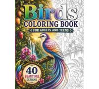 Birds Coloring Book For Adults And Teens: 40 of the World's Most Beautiful and Beloved Bird Species in Stunning Natural Habitats: Detailed Realistic ... for Bird Lovers and Serious Adult Colorists
