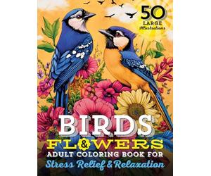 Birds & Flowers Adult Coloring Book: 50 Large Print Illustrations of Calming Nature Themes, Exotic Florals, and Fun Facts for Stress Relief, ... Animals, Dogs, Cats, Butterflies and Birds!)