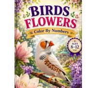 Birds Flowers Color By Numbers Ages 8-12: A Fun and Creative Coloring Activity Book with Beautiful Birds, Flowers and Nature Scenes