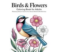 Birds & Flowers Coloring Book for Adults: Relaxing Nature Scenes for Stress Relief, Mindfulness, and Creative Art Therapy