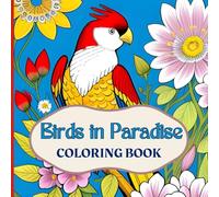 Birds in Paradise - A Creative Coloring Book for Adults, Teens & Seniors: 50 Stunning Illustrations with Beautiful Birds and Flowers for Ultimate Relaxation and Stress Relief!