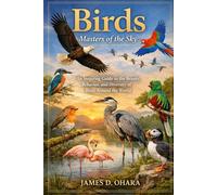 Birds: Masters of the Sky: An Inspiring Guide to the Beauty, Behavior, and Diversity of Birds Around the World